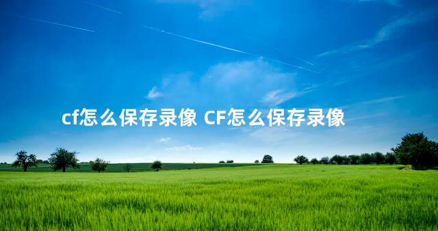 cf怎么保存录像 CF怎么保存录像